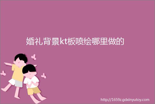 婚礼背景kt板喷绘哪里做的