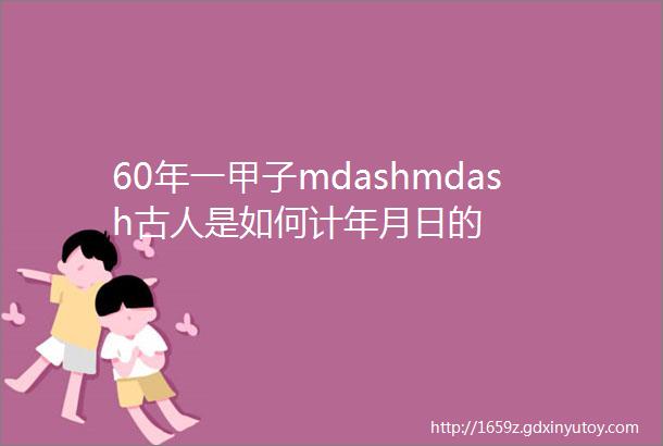 60年一甲子mdashmdash古人是如何计年月日的