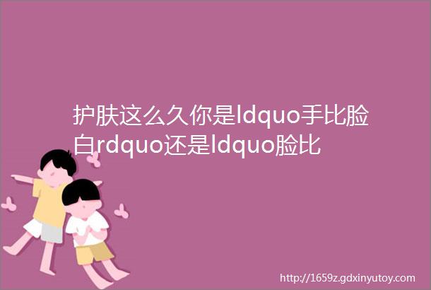 护肤这么久你是ldquo手比脸白rdquo还是ldquo脸比手白rdquo