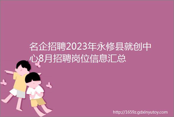 名企招聘2023年永修县就创中心8月招聘岗位信息汇总