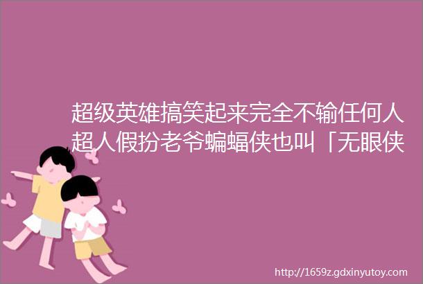 超级英雄搞笑起来完全不输任何人超人假扮老爷蝙蝠侠也叫「无眼侠」