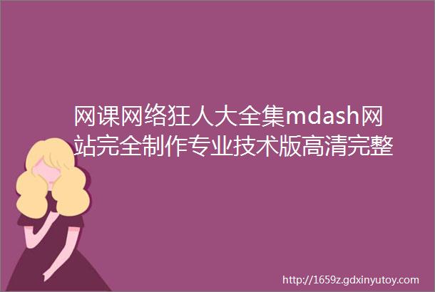 网课网络狂人大全集mdash网站完全制作专业技术版高清完整