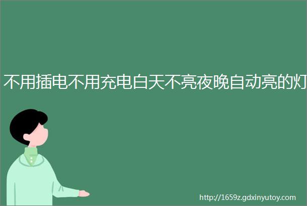 不用插电不用充电白天不亮夜晚自动亮的灯