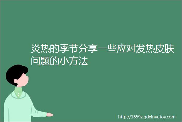 炎热的季节分享一些应对发热皮肤问题的小方法