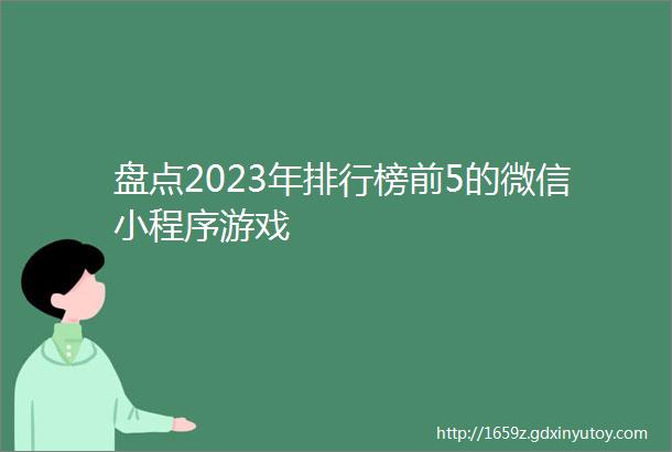 盘点2023年排行榜前5的微信小程序游戏