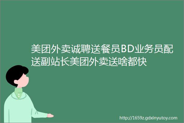 美团外卖诚聘送餐员BD业务员配送副站长美团外卖送啥都快