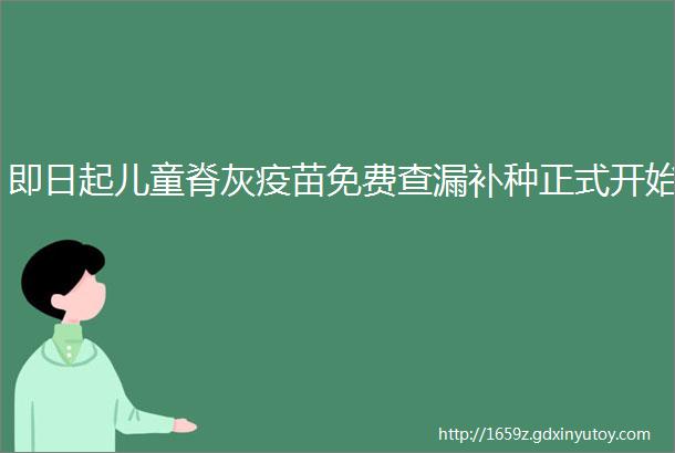 即日起儿童脊灰疫苗免费查漏补种正式开始