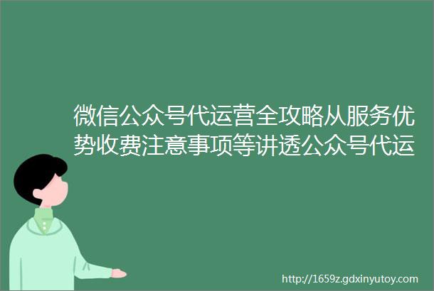 微信公众号代运营全攻略从服务优势收费注意事项等讲透公众号代运营