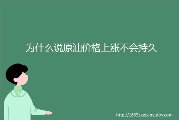 为什么说原油价格上涨不会持久