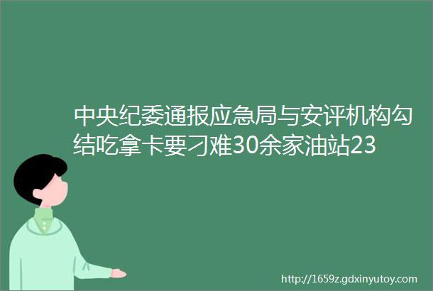 中央纪委通报应急局与安评机构勾结吃拿卡要刁难30余家油站23人被追责问责