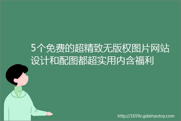 5个免费的超精致无版权图片网站设计和配图都超实用内含福利