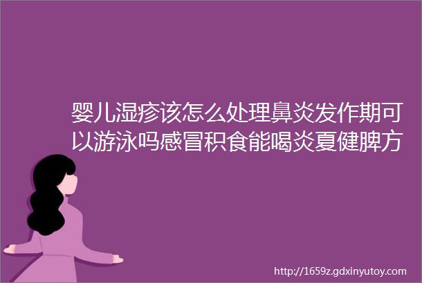 婴儿湿疹该怎么处理鼻炎发作期可以游泳吗感冒积食能喝炎夏健脾方吗