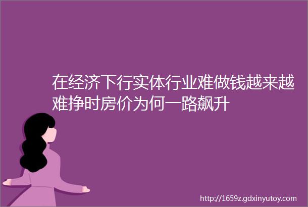 在经济下行实体行业难做钱越来越难挣时房价为何一路飙升