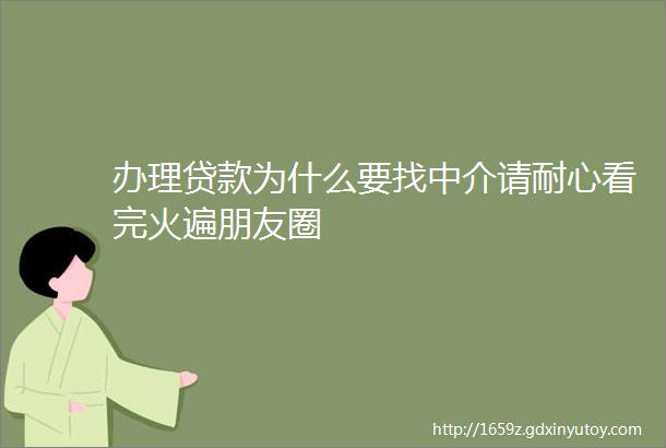 办理贷款为什么要找中介请耐心看完火遍朋友圈