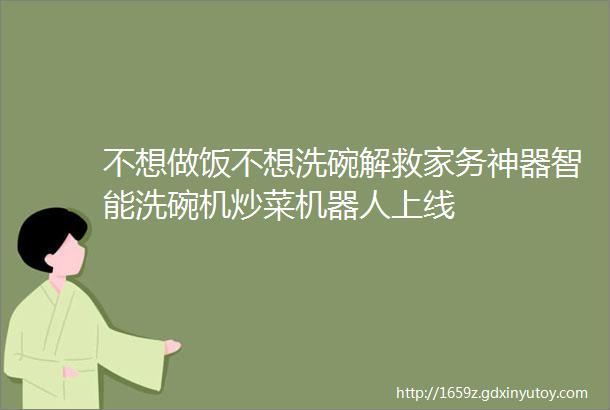 不想做饭不想洗碗解救家务神器智能洗碗机炒菜机器人上线