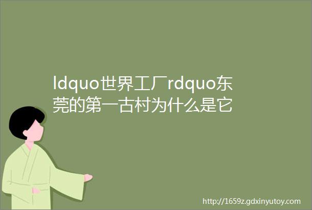 ldquo世界工厂rdquo东莞的第一古村为什么是它