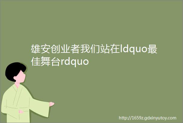 雄安创业者我们站在ldquo最佳舞台rdquo