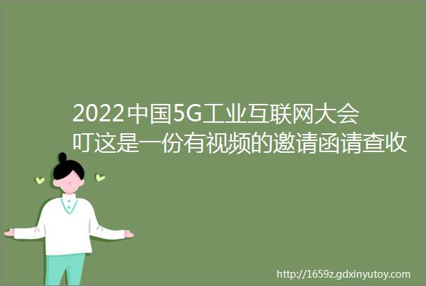 2022中国5G工业互联网大会叮这是一份有视频的邀请函请查收