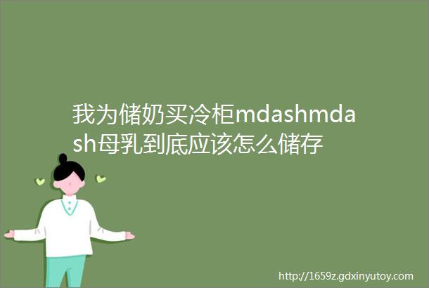 我为储奶买冷柜mdashmdash母乳到底应该怎么储存