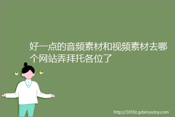 好一点的音频素材和视频素材去哪个网站弄拜托各位了