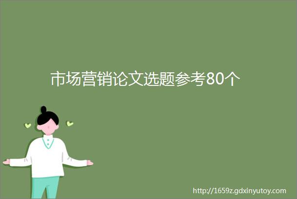 市场营销论文选题参考80个