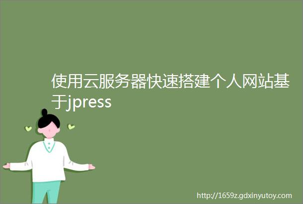 使用云服务器快速搭建个人网站基于jpress