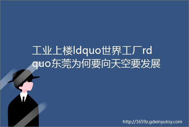 工业上楼ldquo世界工厂rdquo东莞为何要向天空要发展