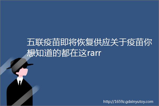 五联疫苗即将恢复供应关于疫苗你想知道的都在这rarr