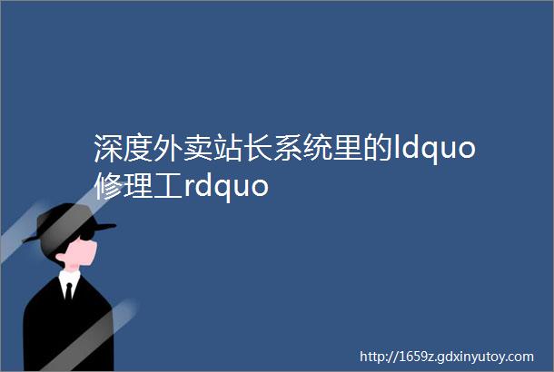 深度外卖站长系统里的ldquo修理工rdquo