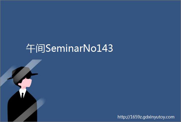 午间SeminarNo143