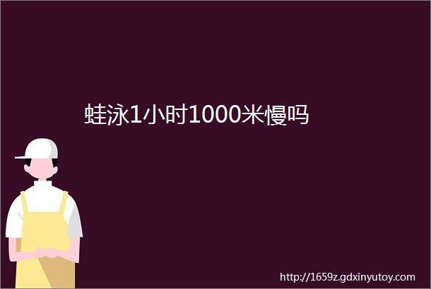 蛙泳1小时1000米慢吗