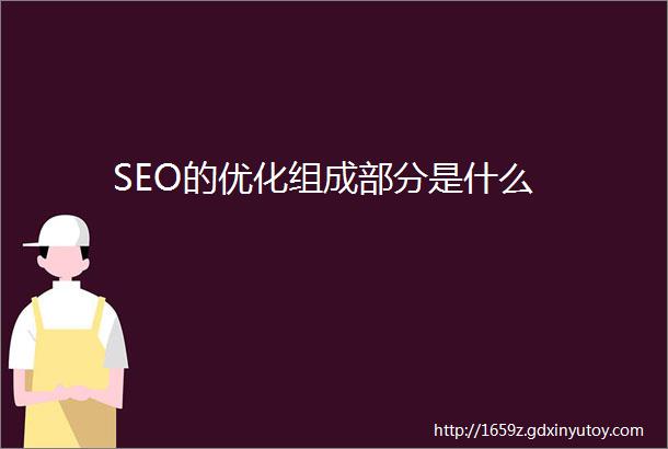 SEO的优化组成部分是什么