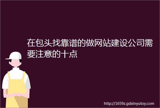 在包头找靠谱的做网站建设公司需要注意的十点