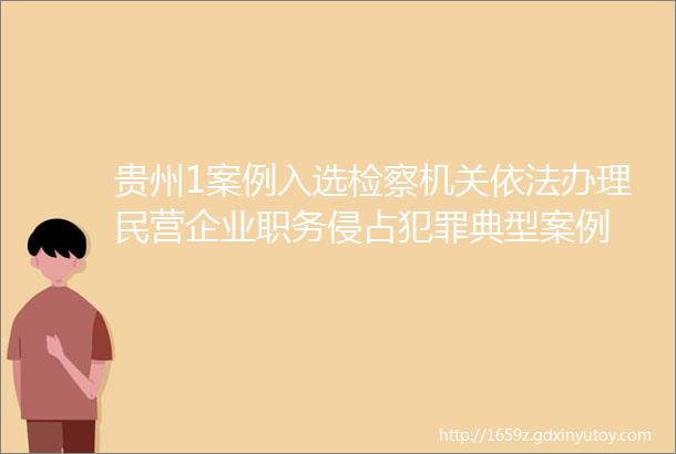 贵州1案例入选检察机关依法办理民营企业职务侵占犯罪典型案例