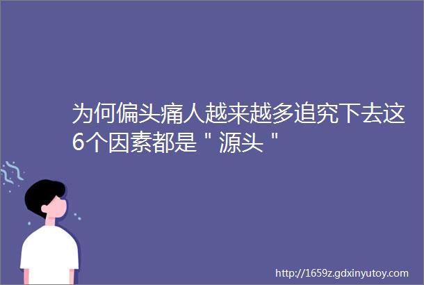 为何偏头痛人越来越多追究下去这6个因素都是＂源头＂