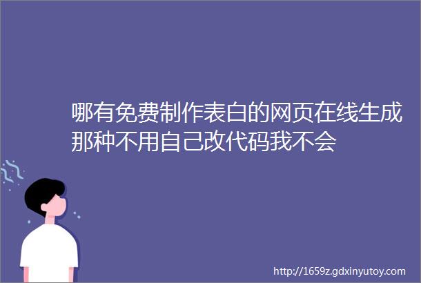 哪有免费制作表白的网页在线生成那种不用自己改代码我不会