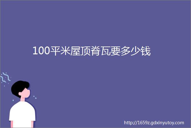 100平米屋顶脊瓦要多少钱