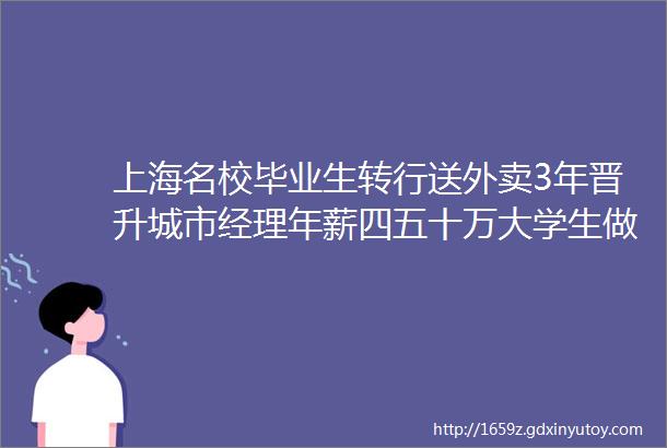 上海名校毕业生转行送外卖3年晋升城市经理年薪四五十万大学生做骑手稀奇吗