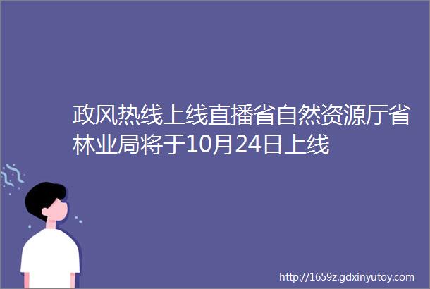 政风热线上线直播省自然资源厅省林业局将于10月24日上线