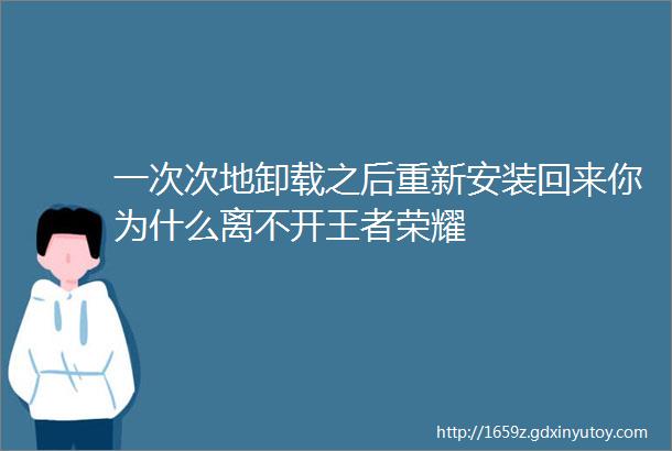 一次次地卸载之后重新安装回来你为什么离不开王者荣耀