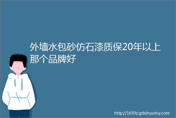 外墙水包砂仿石漆质保20年以上那个品牌好