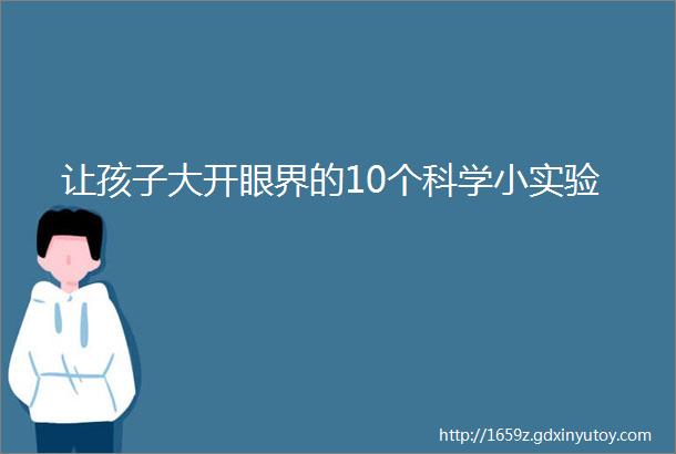 让孩子大开眼界的10个科学小实验