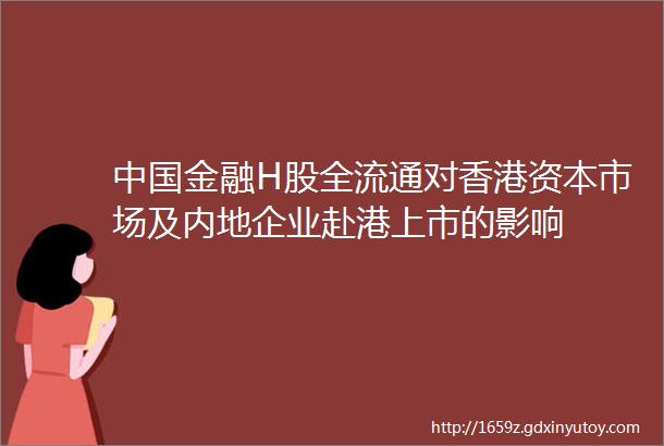 中国金融H股全流通对香港资本市场及内地企业赴港上市的影响