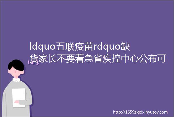 ldquo五联疫苗rdquo缺货家长不要着急省疾控中心公布可替代接种方案