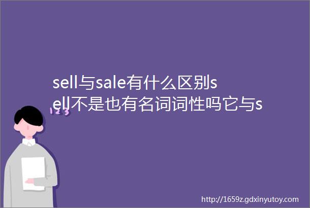 sell与sale有什么区别sell不是也有名词词性吗它与sale有