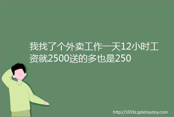 我找了个外卖工作一天12小时工资就2500送的多也是250