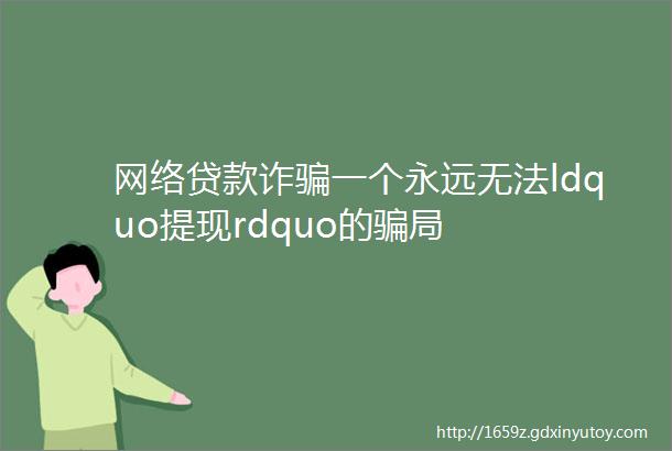 网络贷款诈骗一个永远无法ldquo提现rdquo的骗局