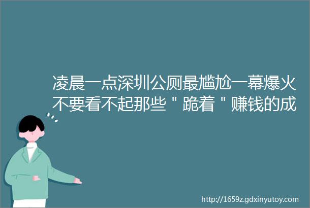 凌晨一点深圳公厕最尴尬一幕爆火不要看不起那些＂跪着＂赚钱的成年人