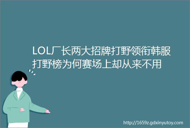 LOL厂长两大招牌打野领衔韩服打野榜为何赛场上却从来不用