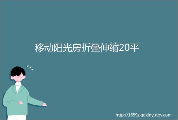 移动阳光房折叠伸缩20平